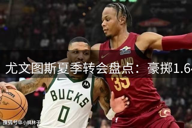 尤文图斯夏季转会盘点：豪掷1.64亿欧元引援