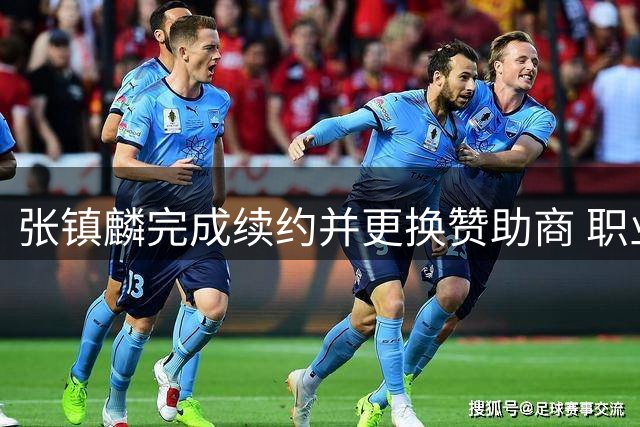 张镇麟完成续约并更换赞助商 职业发展迈入新阶段