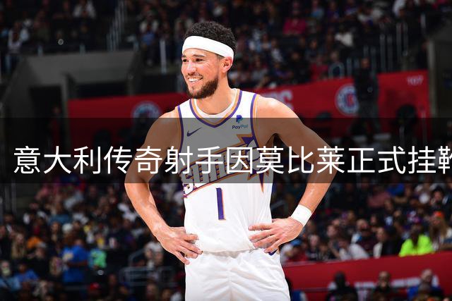 意大利传奇射手因莫比莱正式挂靴