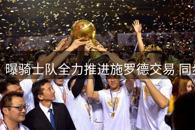 曝骑士队全力推进施罗德交易 同步洽谈沃特森先签后换