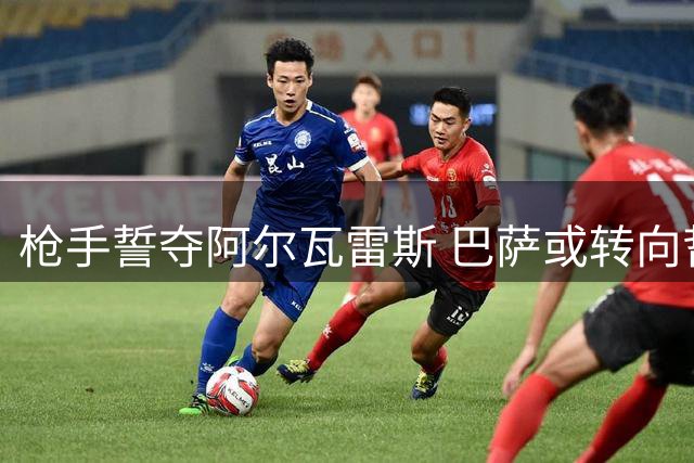 枪手誓夺阿尔瓦雷斯 巴萨或转向哲凯赖什
