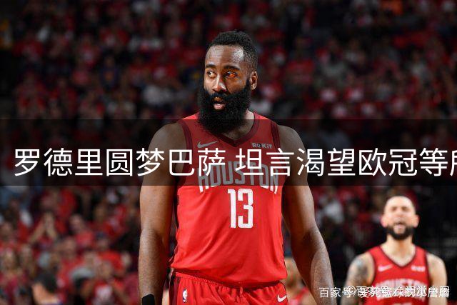 罗德里圆梦巴萨 坦言渴望欧冠等所有冠军