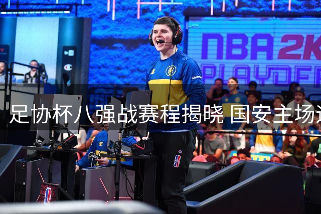 足协杯八强战赛程揭晓 国安主场迎战中乙劲旅
