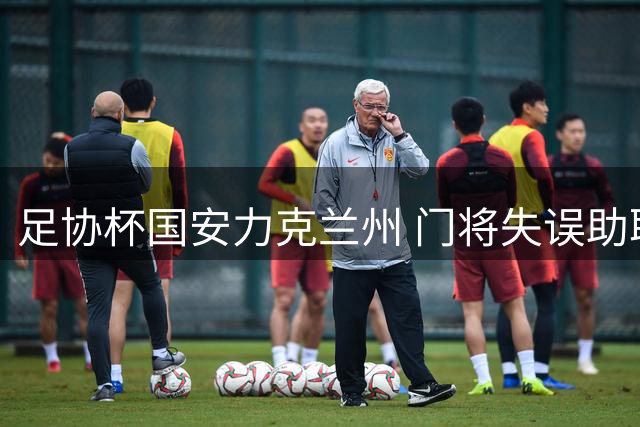 足协杯国安力克兰州 门将失误助取胜