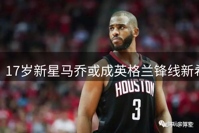 17岁新星马乔或成英格兰锋线新希望 符合三狮军团征召条件