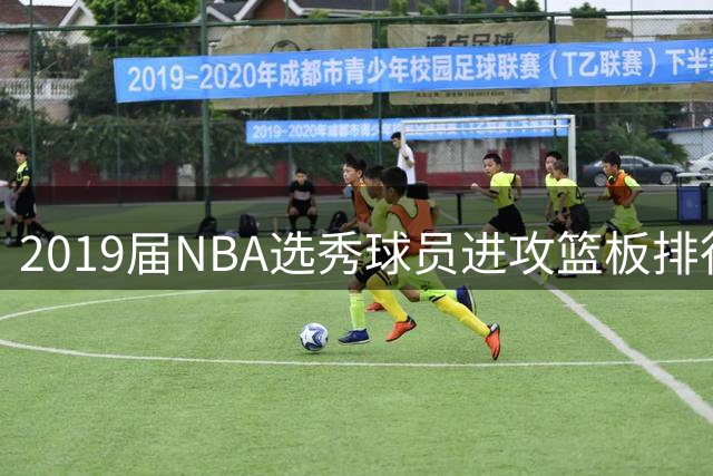 2019届NBA选秀球员进攻篮板排行：加福德领跑榜单