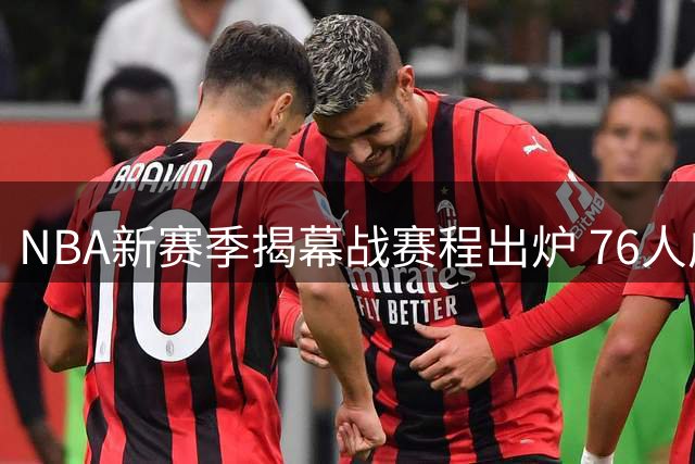 NBA新赛季揭幕战赛程出炉 76人成焦点湖人意外落选